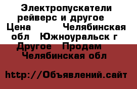 Электропускатели,рейверс и другое. › Цена ­ 300 - Челябинская обл., Южноуральск г. Другое » Продам   . Челябинская обл.